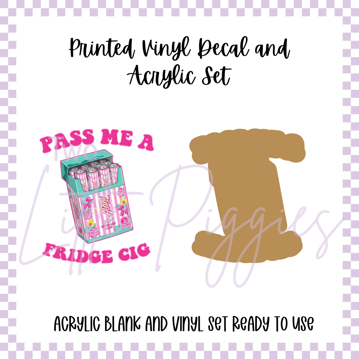 Printed Vinyl and Acrylic Set - Pass Me a Fridge Cig