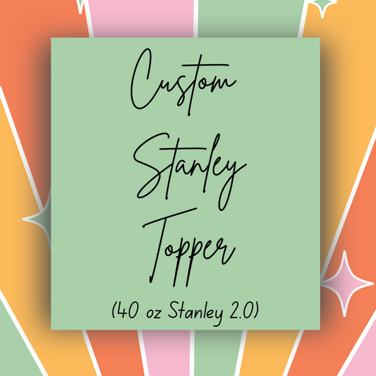 Custom Stanley 2.0, 40 oz toppers